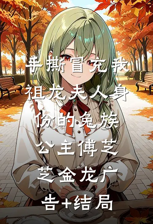 手撕冒充我祖龙夫人身份的兔族公主(傅芝芝金龙)广告+结局