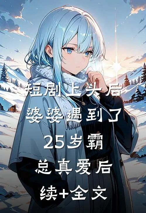短剧上头后，婆婆遇到了25岁霸总真爱后续+全文