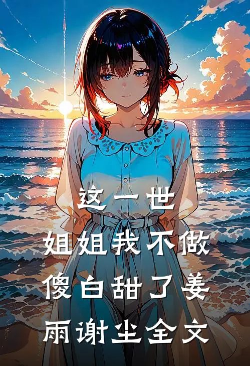 这一世，姐姐我不做傻白甜了姜雨谢尘全文