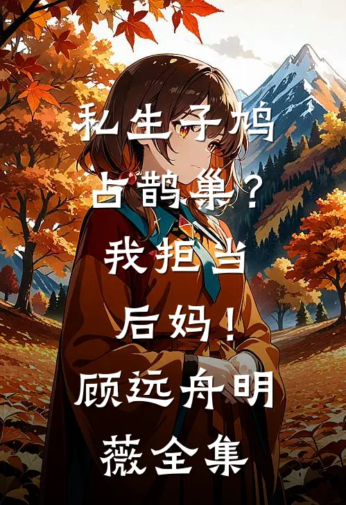 私生子鸠占鹊巢？我拒当后妈！顾远舟明薇全集