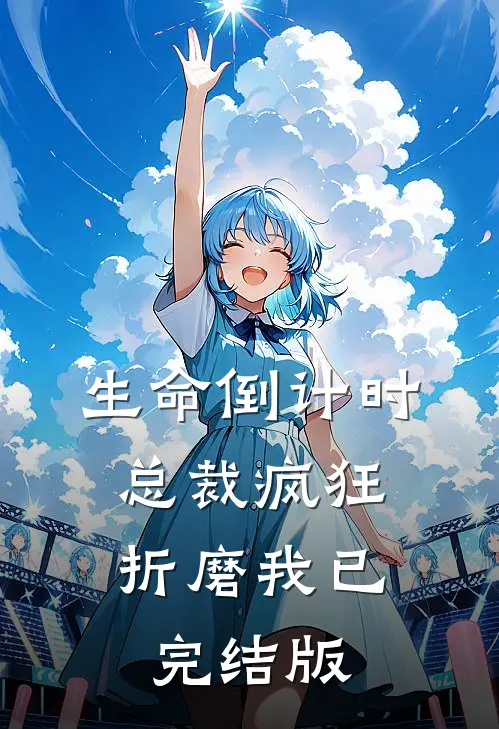 生命倒计时，总裁疯狂折磨我已完结版