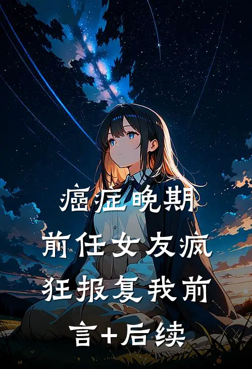 癌症晚期，前任女友疯狂报复我前言+后续