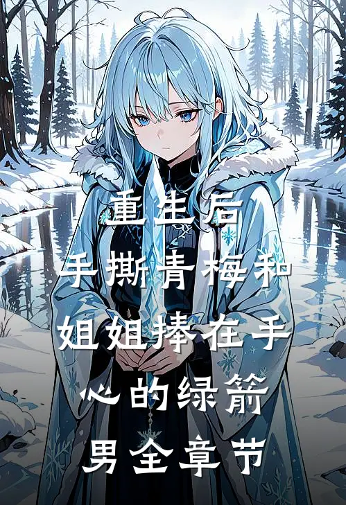 重生后，手撕青梅和姐姐捧在手心的绿箭男全章节