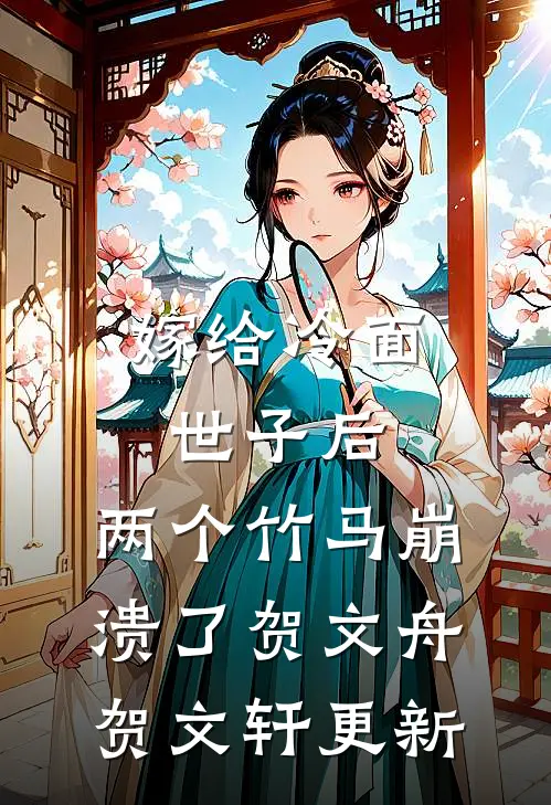嫁给冷面世子后，两个竹马崩溃了贺文舟贺文轩更新