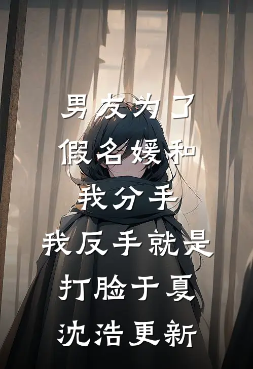 男友为了假名媛和我分手，我反手就是打脸于夏沈浩更新
