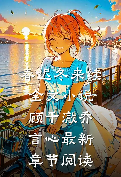 春迟冬来续全文小说顾千澈乔言心最新章节阅读