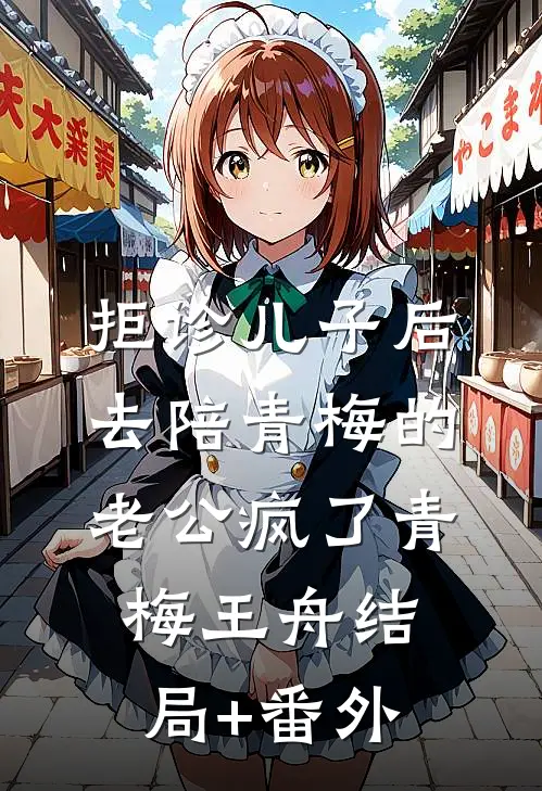 拒诊儿子后，去陪青梅的老公疯了青梅王舟结局+番外