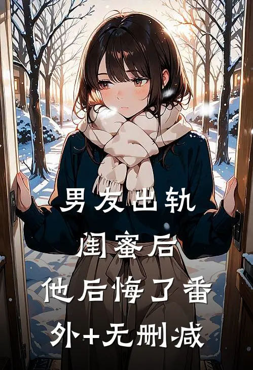 男友出轨闺蜜后，他后悔了番外+无删减