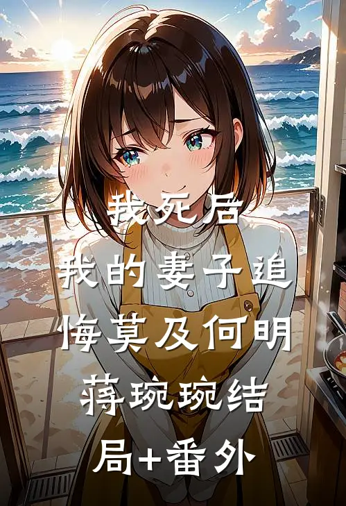 我死后，我的妻子追悔莫及何明蒋琬琬结局+番外