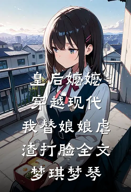 皇后嬷嬷穿越现代，我替娘娘虐渣打脸全文梦琪梦琴