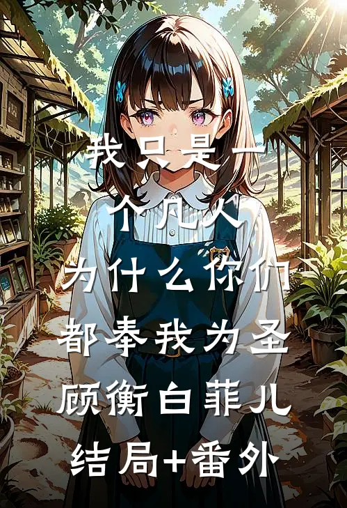 我只是一个凡人，为什么你们都奉我为圣顾衡白菲儿结局+番外