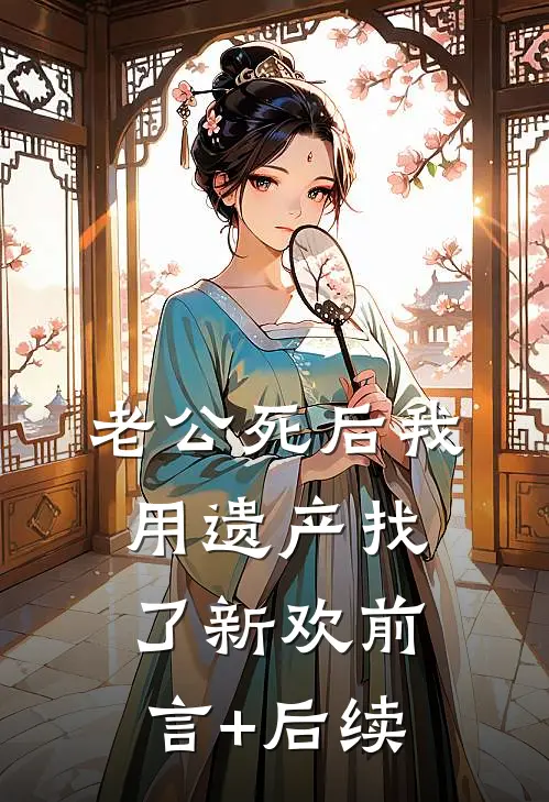 老公死后我用遗产找了新欢前言+后续