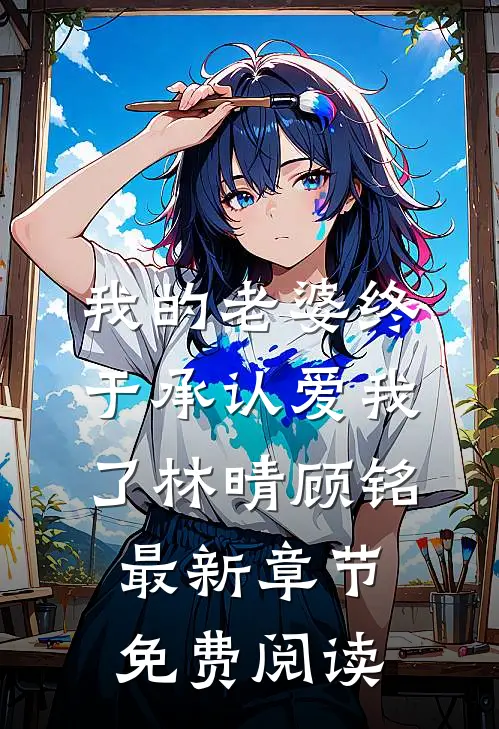 我的老婆终于承认爱我了林晴顾铭最新章节免费阅读