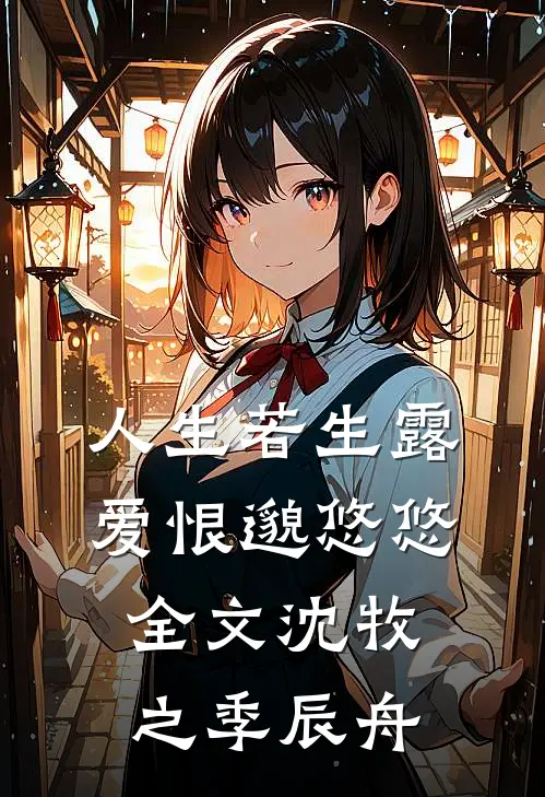 人生若生露，爱恨邈悠悠全文沈牧之季辰舟