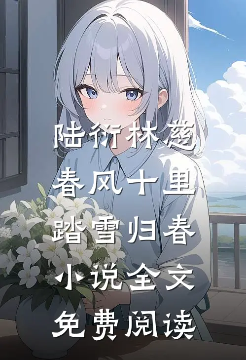 陆衍林慈春风十里，踏雪归春小说全文免费阅读