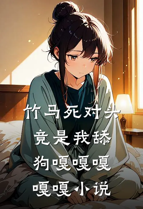 竹马死对头竟是我舔狗嘎嘎嘎嘎嘎小说
