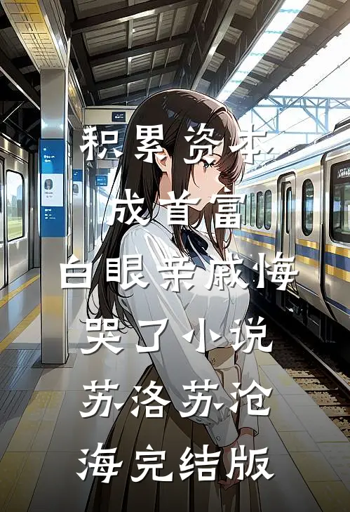 积累资本成首富，白眼亲戚悔哭了小说苏洛苏沧海完结版