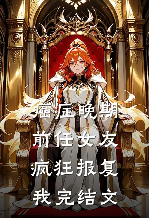 癌症晚期，前任女友疯狂报复我完结文