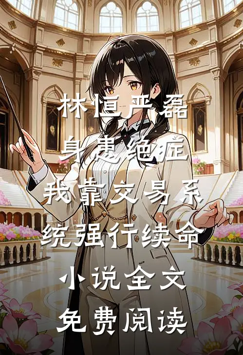 林恒严磊身患绝症，我靠交易系统强行续命小说全文免费阅读