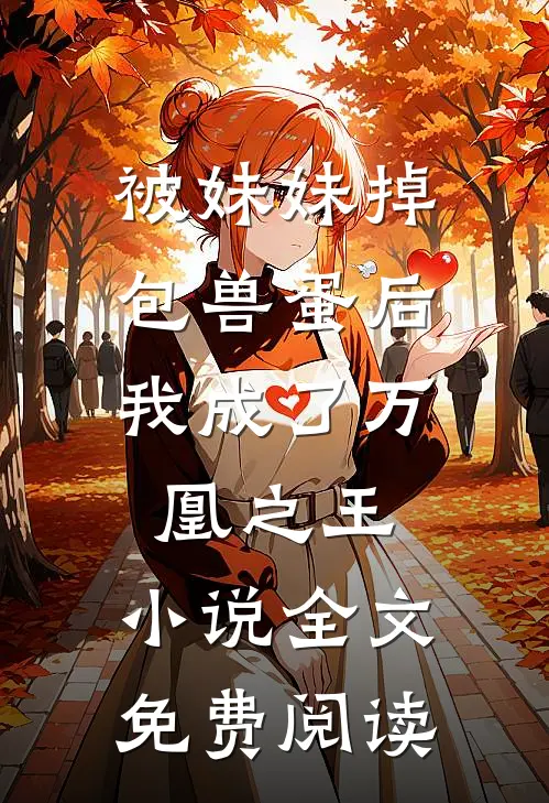 被妹妹掉包兽蛋后，我成了万凰之王。小说全文免费阅读