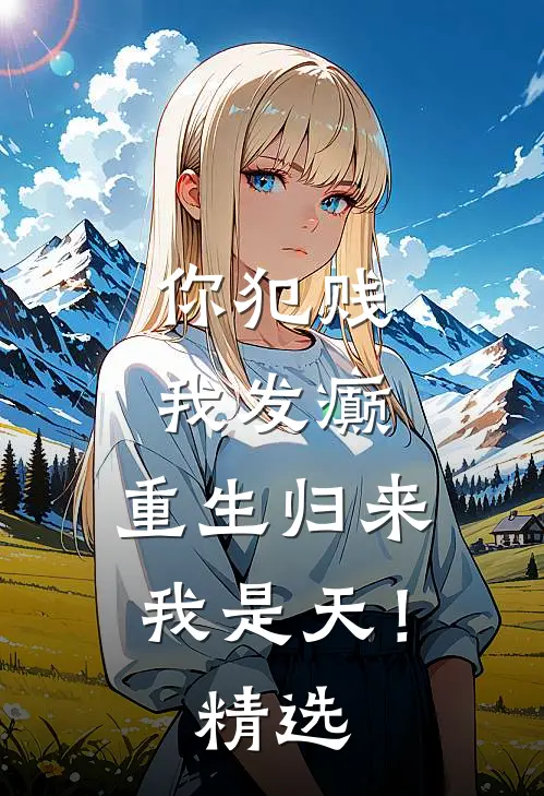 你犯贱，我发癫，重生归来我是天！精选