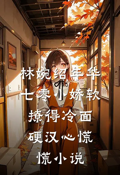 林婉绍年华七零小娇软，撩得冷面硬汉心慌慌小说