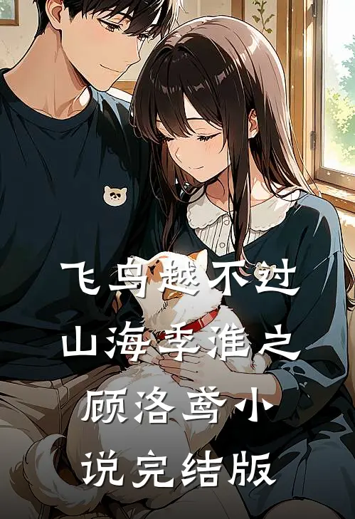 飞鸟越不过山海季淮之顾洛鸢小说完结版