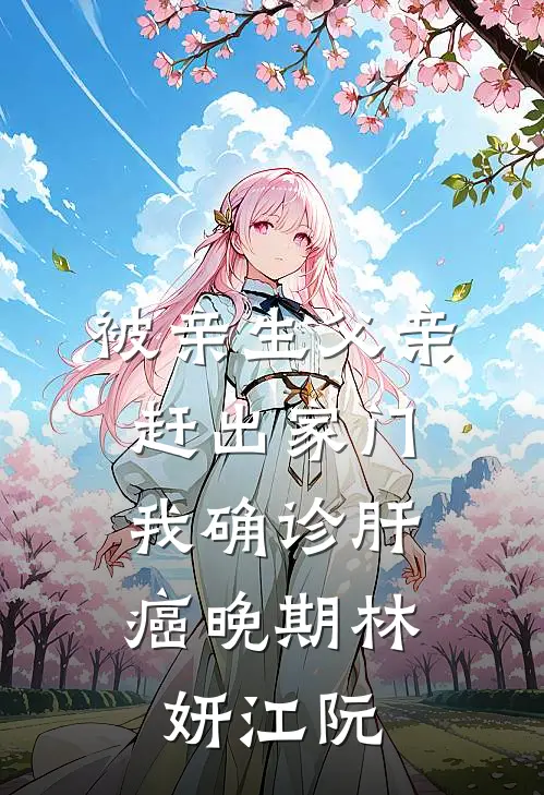 被亲生父亲赶出家门，我确诊肝癌晚期林妍江阮