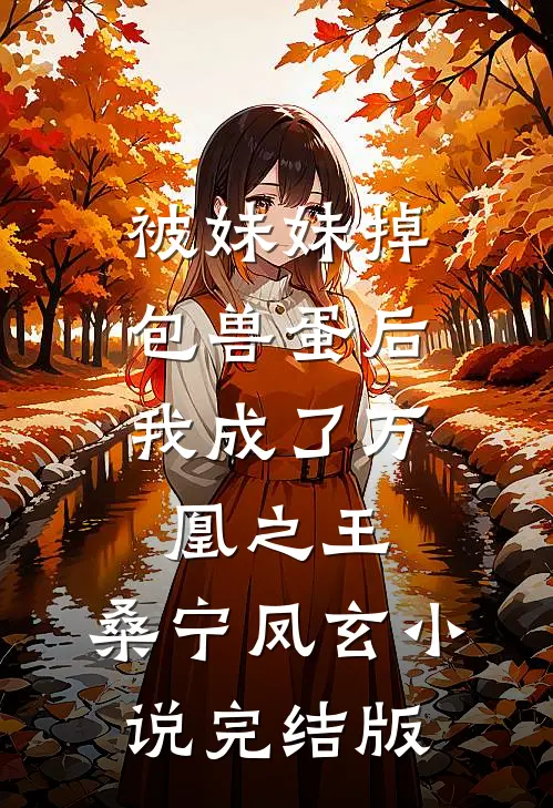 被妹妹掉包兽蛋后，我成了万凰之王。桑宁凤玄小说完结版