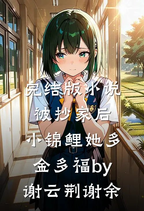 完结版小说被抄家后，小锦鲤她多金多福by谢云荆谢余