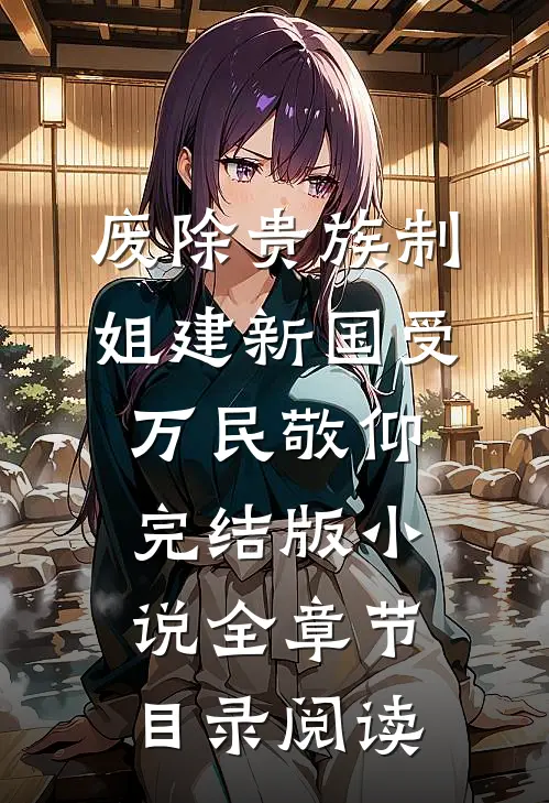 废除贵族制，姐建新国受万民敬仰完结版小说全章节目录阅读