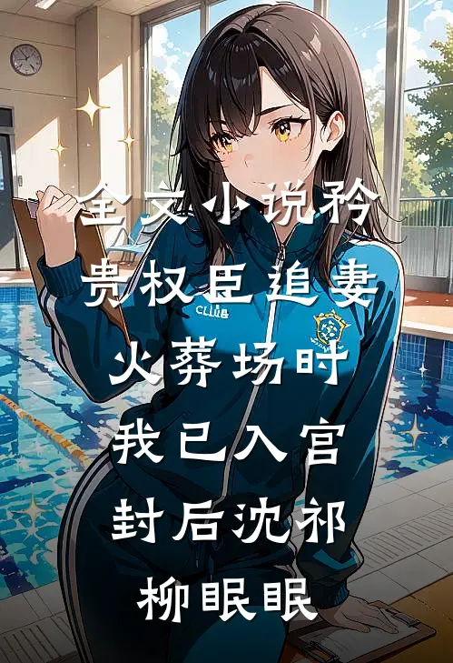 全文小说矜贵权臣追妻火葬场时，我已入宫封后沈祁柳眠眠