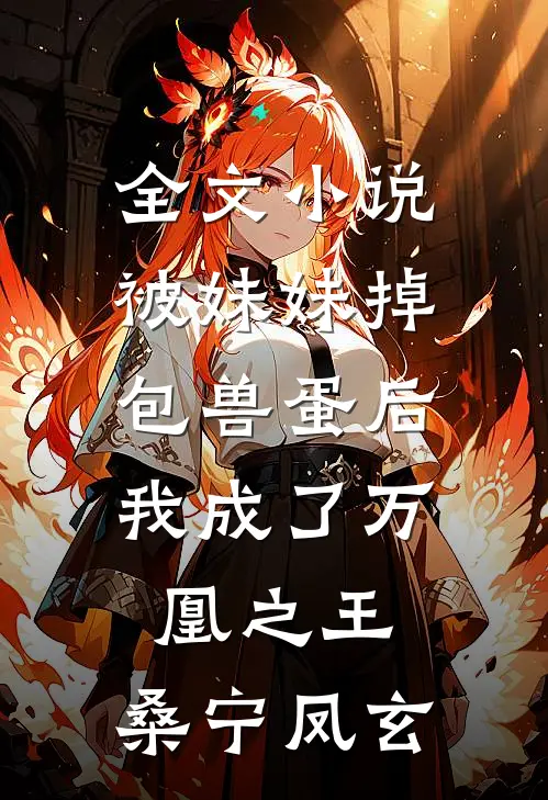 全文小说被妹妹掉包兽蛋后，我成了万凰之王。桑宁凤玄