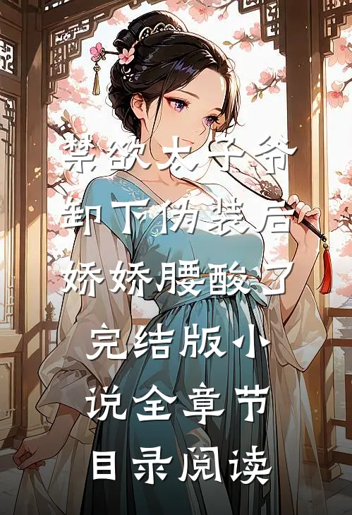 禁欲太子爷卸下伪装后，娇娇腰酸了完结版小说全章节目录阅读