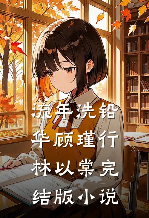 流年洗铅华顾瑾行林以棠完结版小说