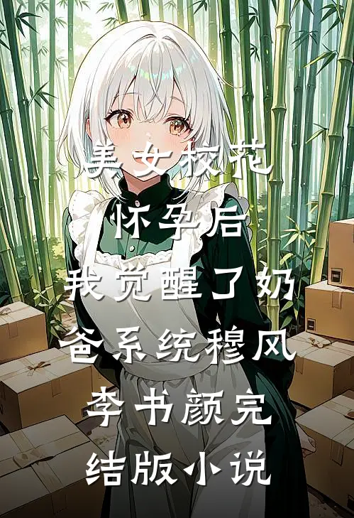 美女校花怀孕后，我觉醒了奶爸系统穆风李书颜完结版小说