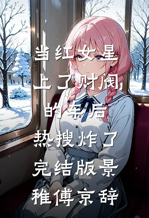 当红女星上了财阀的车后，热搜炸了完结版景稚傅京辞