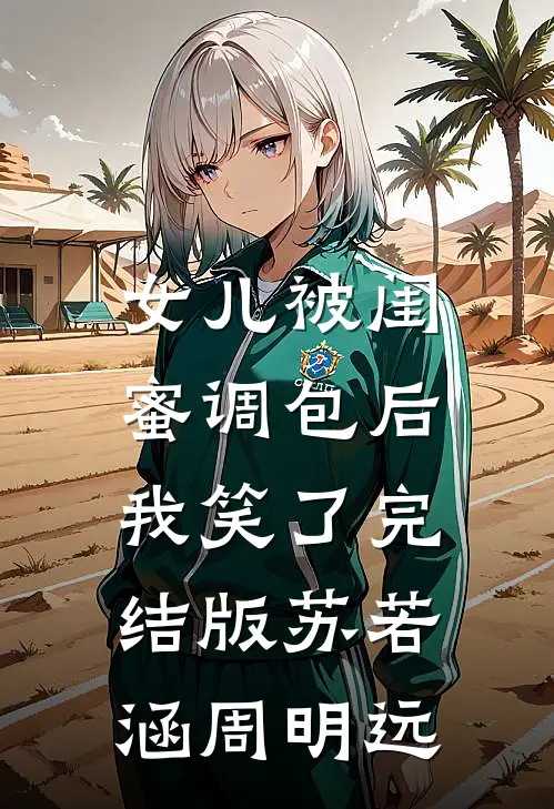 女儿被闺蜜调包后，我笑了完结版苏若涵周明远