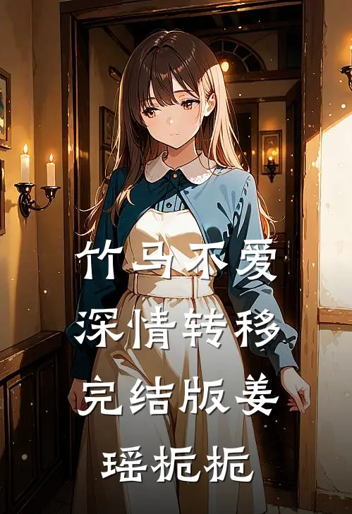 竹马不爱，深情转移完结版姜瑶栀栀