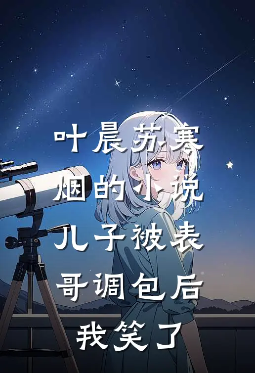 叶晨苏寒烟的小说儿子被表哥调包后，我笑了
