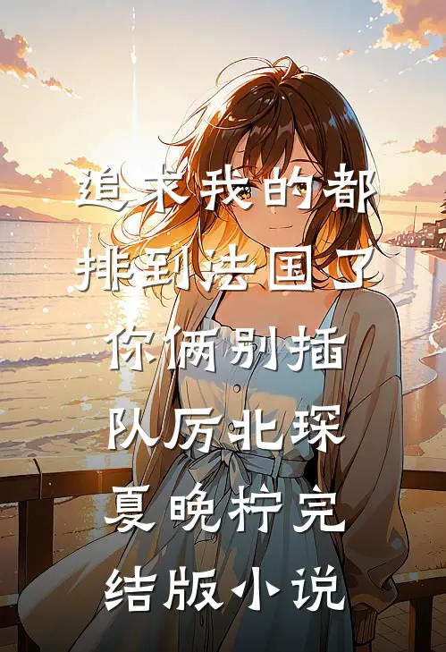追求我的都排到法国了，你俩别插队厉北琛夏晚柠完结版小说