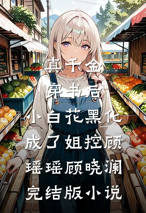 真千金穿书后，小白花黑化成了姐控顾瑶瑶顾晓澜完结版小说