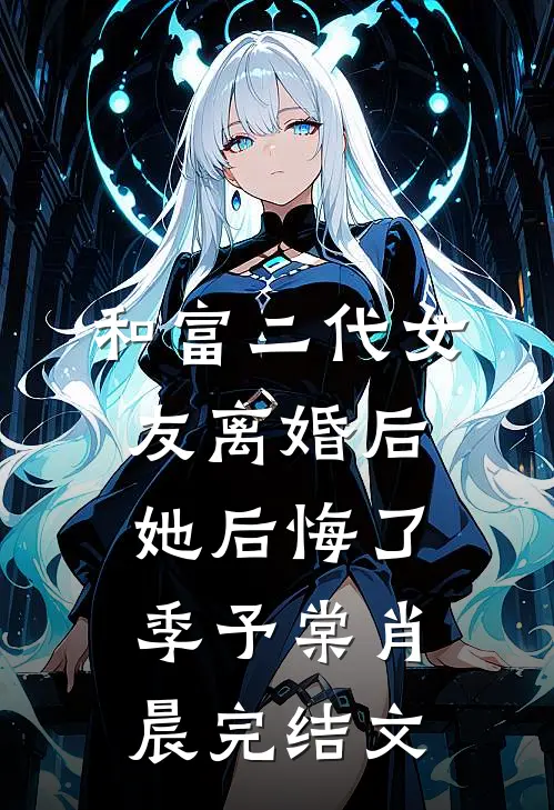 和富二代女友离婚后她后悔了季予棠肖晨完结文