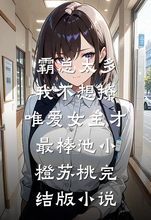 霸总太多我不想撩，唯爱女主才最棒池小橙苏桃完结版小说
