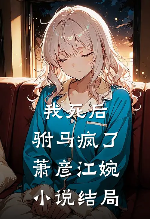 我死后，驸马疯了萧彦江婉小说结局