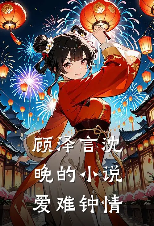 顾泽言沈晚的小说爱难钟情