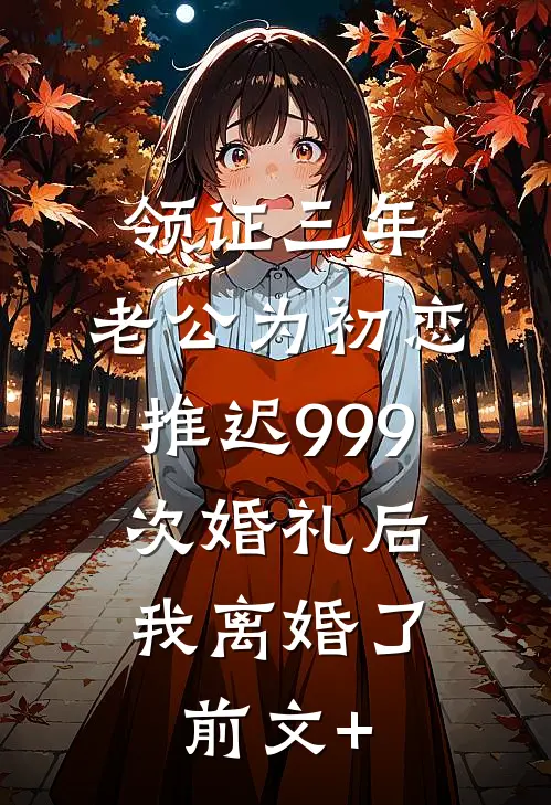 领证三年，老公为初恋推迟999次婚礼后，我离婚了前文+