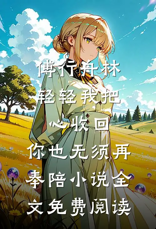 傅行舟林轻轻我把心收回，你也无须再奉陪小说全文免费阅读