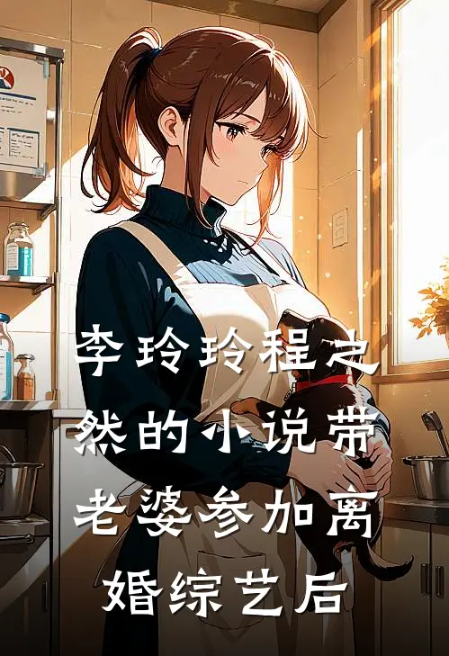 李玲玲程之然的小说带老婆参加离婚综艺后