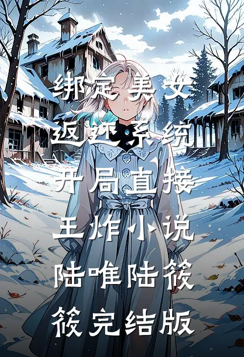 绑定美女返还系统，开局直接王炸小说陆唯陆筱筱完结版